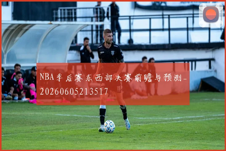 NBA季后赛东西部决赛前瞻与预测_20260605213517