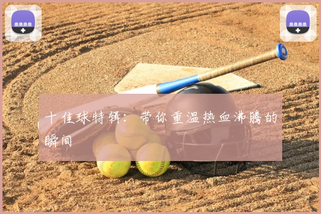 十佳球特辑:带你重温热血沸腾的瞬间
