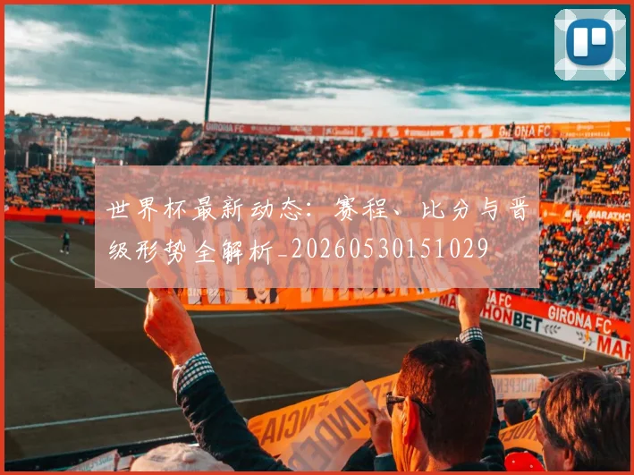 世界杯最新动态:赛程、比分与晋级形势全解析_20260530151029