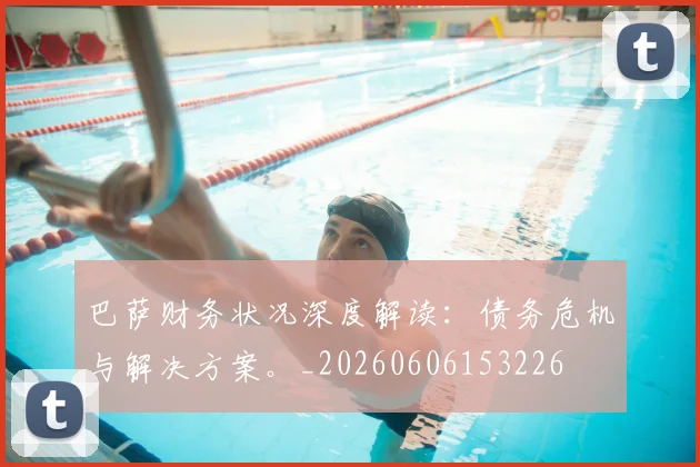 巴萨财务状况深度解读:债务危机与解决方案。_20260606153226