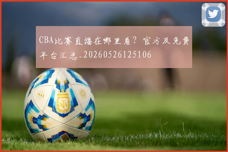 CBA比赛直播在哪里看？官方及免费平台汇总_20260526125106