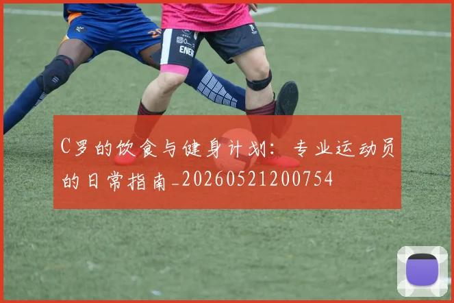 C罗的饮食与健身计划：专业运动员的日常指南_20260521200754