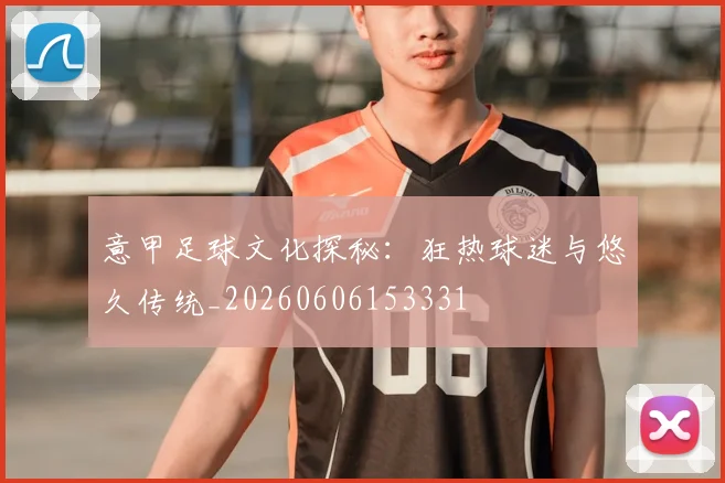 意甲足球文化探秘:狂热球迷与悠久传统_20260606153331