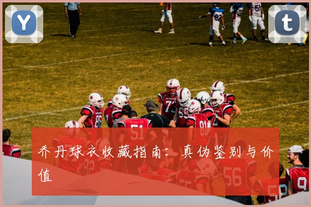乔丹球衣收藏指南：真伪鉴别与价值