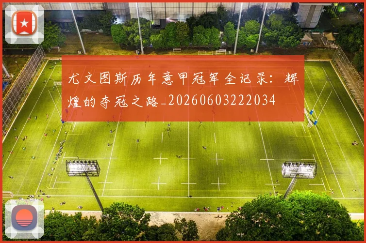 尤文图斯历年意甲冠军全记录:辉煌的夺冠之路_20260603222034