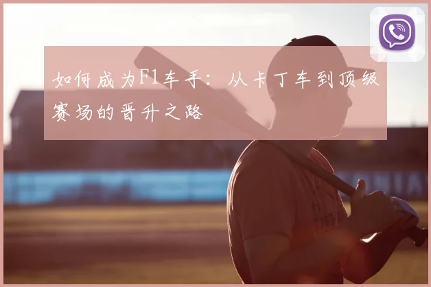 如何成为F1车手：从卡丁车到顶级赛场的晋升之路