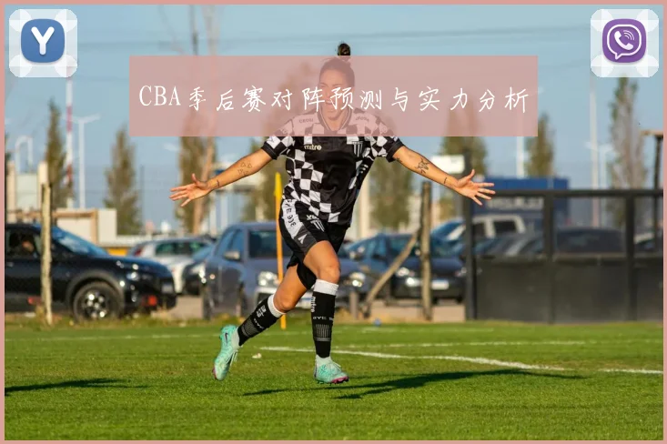 CBA季后赛对阵预测与实力分析