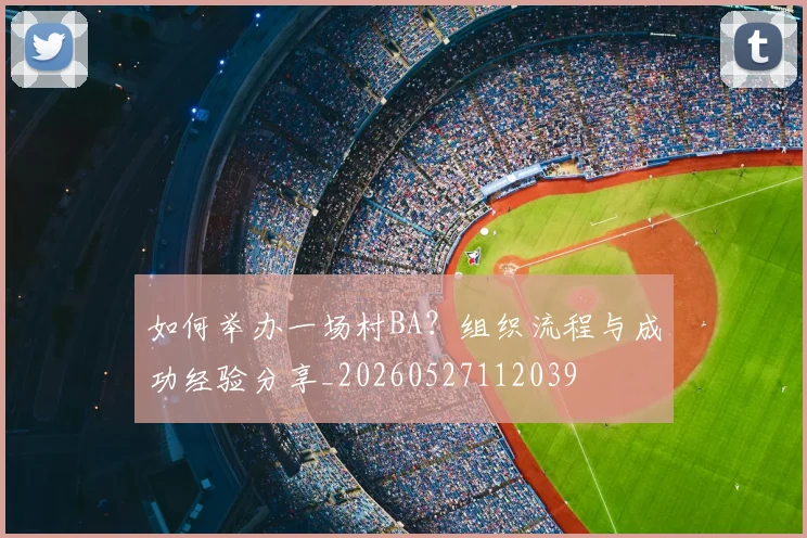 如何举办一场村BA？组织流程与成功经验分享_20260527112039