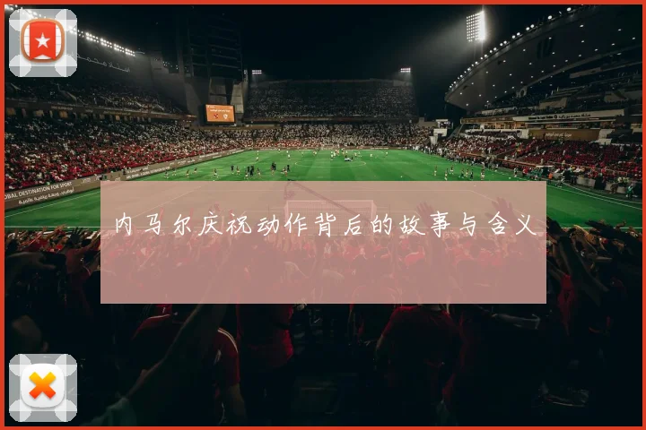 内马尔庆祝动作背后的故事与含义