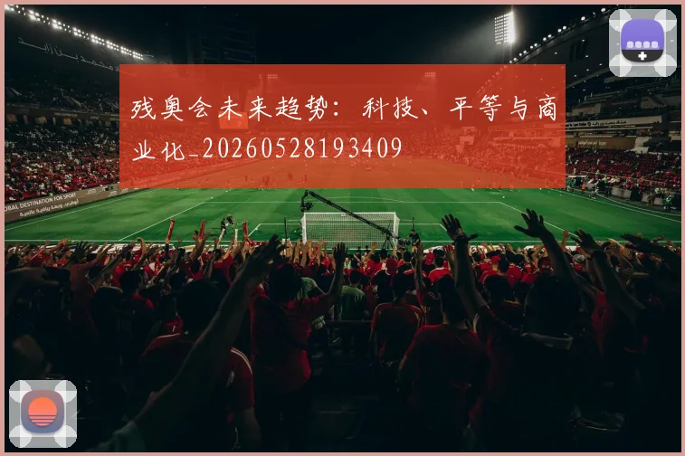 残奥会未来趋势:科技、平等与商业化_20260528193409