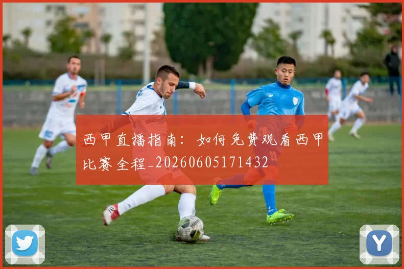 西甲直播指南:如何免费观看西甲比赛全程_20260605171432