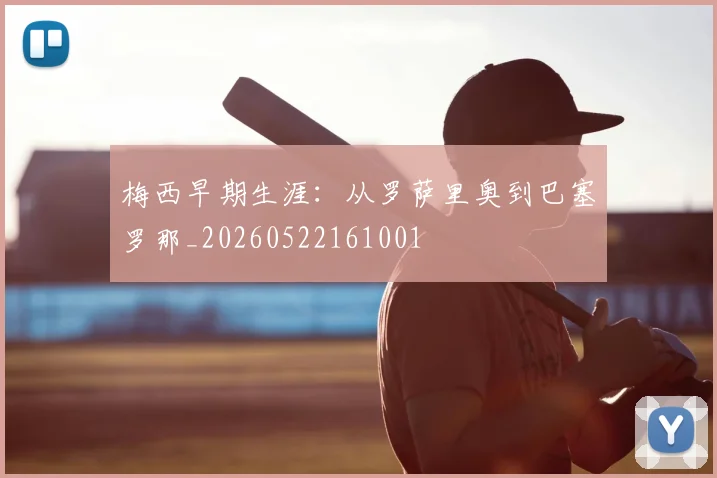 梅西早期生涯：从罗萨里奥到巴塞罗那_20260522161001
