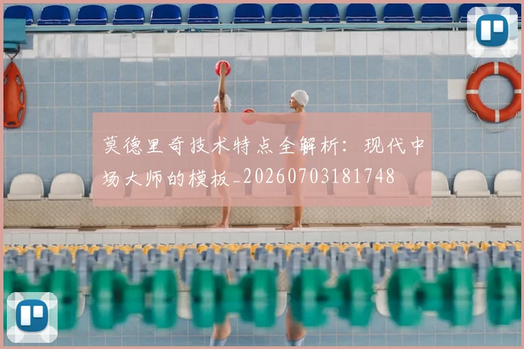 莫德里奇技术特点全解析:现代中场大师的模板_20260703181748
